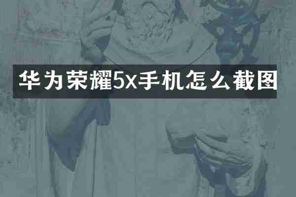 华为荣耀5x手机怎么截图