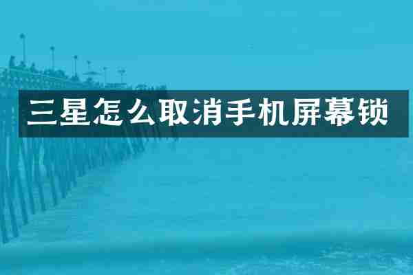 三星怎么取消手机屏幕锁