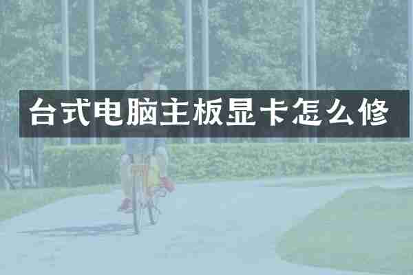台式电脑主板显卡怎么修