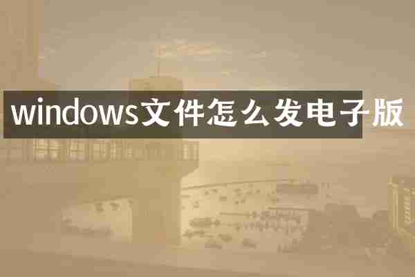 windows文件怎么发电子版