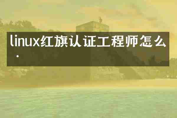 linux红旗认证工程师怎么样