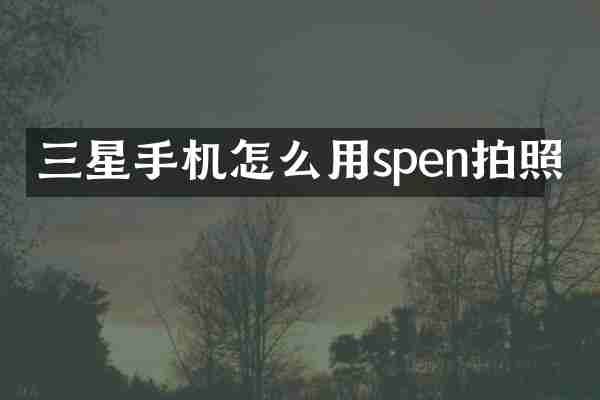 三星手机怎么用spen拍照