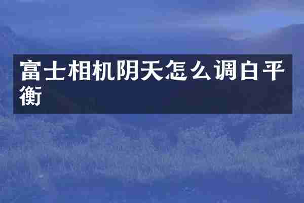 富士相机阴天怎么调白平衡