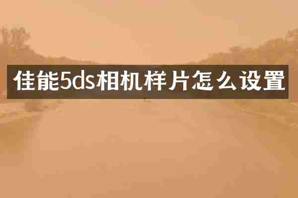 佳能5ds相机样片怎么设置