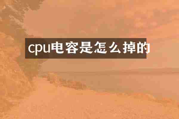 cpu电容是怎么掉的