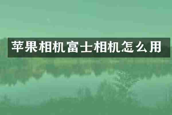 苹果相机富士相机怎么用