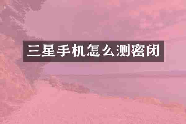 三星手机怎么测密闭