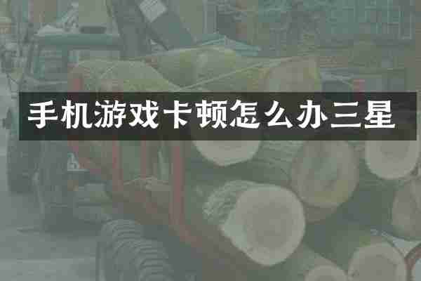 手机游戏卡顿怎么办三星