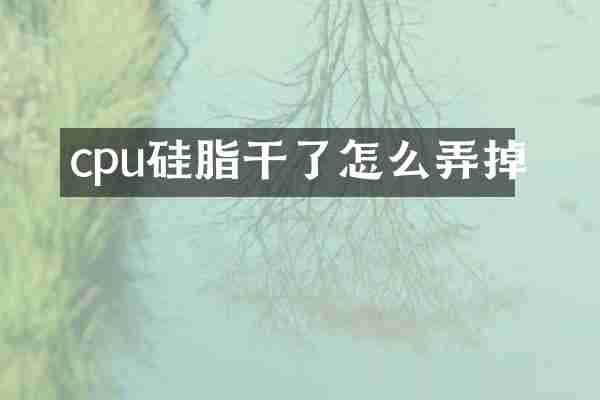 cpu硅脂干了怎么弄掉