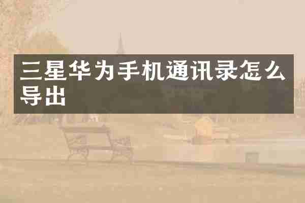 三星华为手机通讯录怎么导出