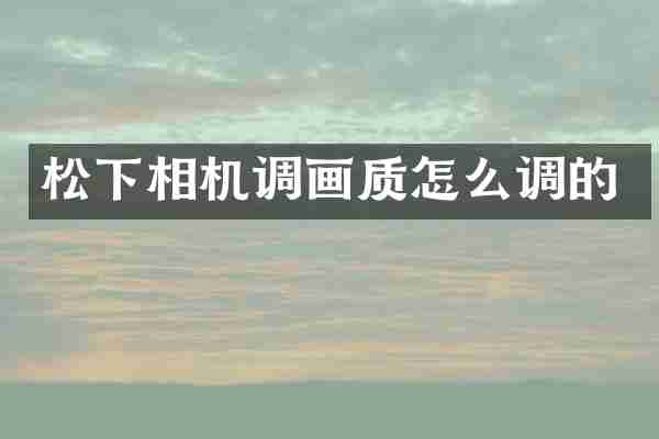 相机调画质怎么调的