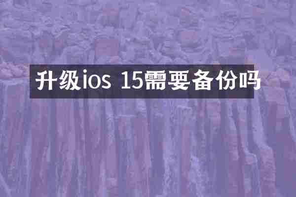 升级ios 15需要备份吗