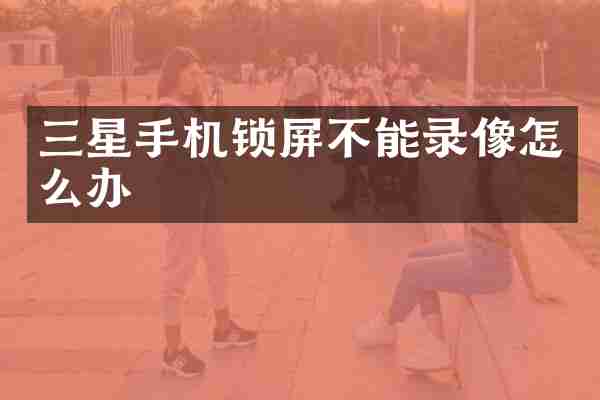 三星手机锁屏不能录像怎么办