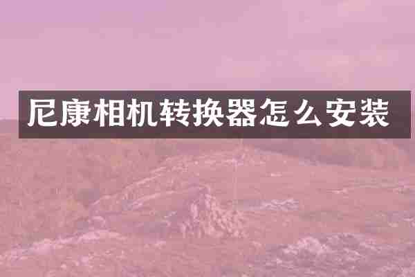尼康相机转换器怎么安装