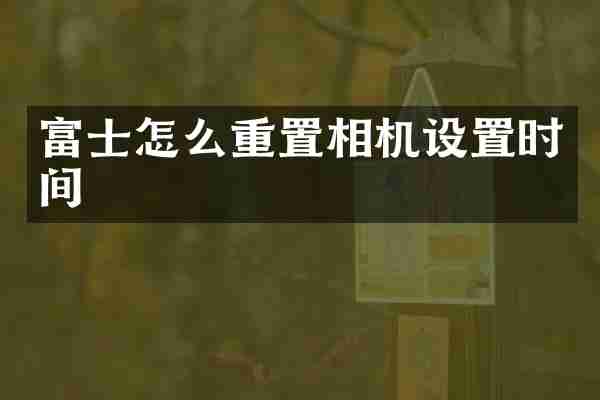 富士怎么重置相机设置时间