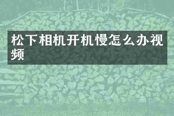 相机开机慢怎么办视频