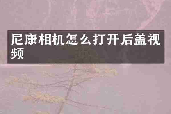 尼康相机怎么打开后盖视频