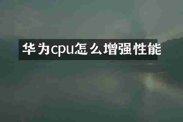 华为cpu怎么增强性能