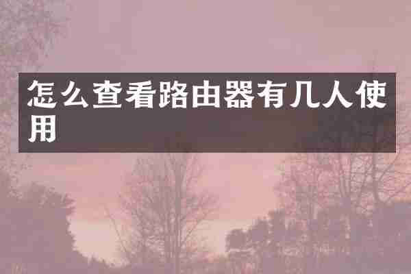 怎么查看路由器有几人使用