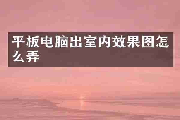 平板电脑出室内效果图怎么弄