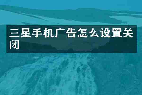 三星手机广告怎么设置关闭