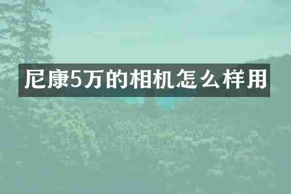 尼康5万的相机怎么样用