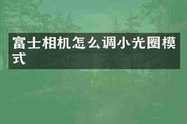 富士相机怎么调小光圈模式