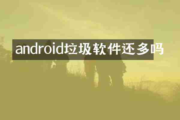 android垃圾软件还多吗
