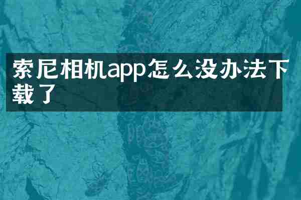 索尼相机app怎么没办法下载了