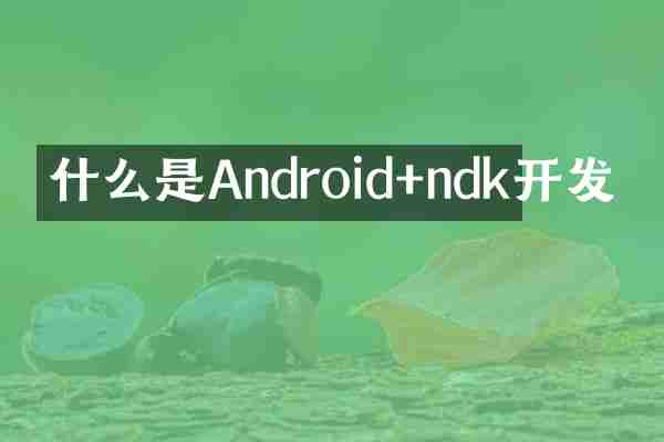什么是Android+ndk开发