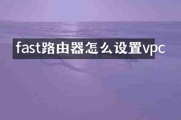 fast路由器怎么设置vpc