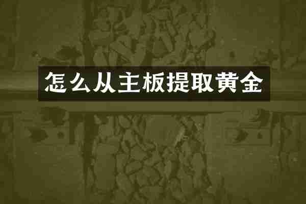 怎么从主板提取黄金