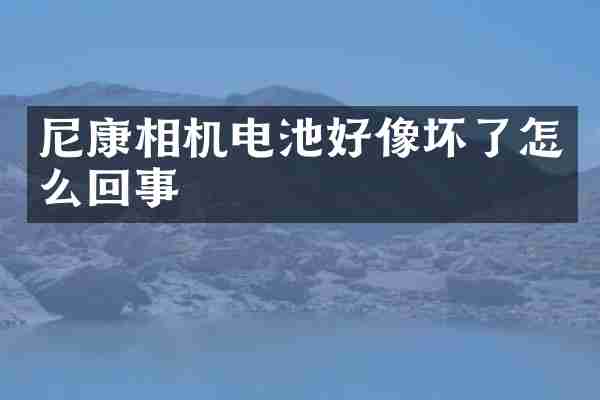 尼康相机电池好像坏了怎么回事