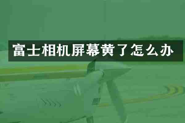富士相机屏幕黄了怎么办