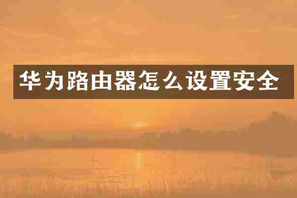 华为路由器怎么设置安全