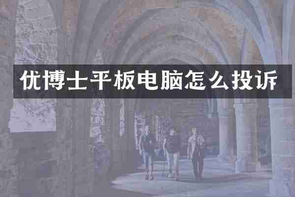 优博士平板电脑怎么投诉