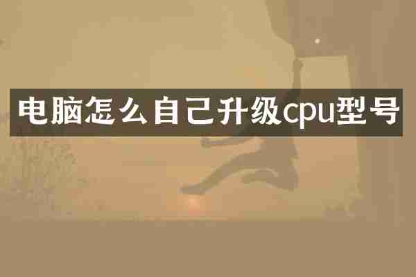 电脑怎么自己升级cpu型号