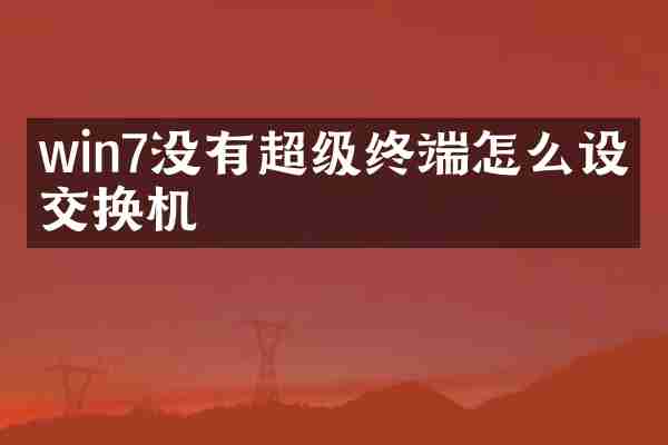 win7没有超级终端怎么设置交换机