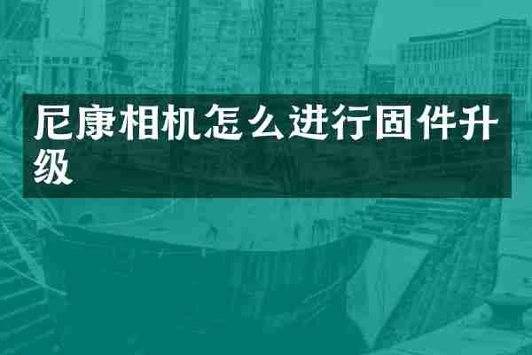 尼康相机怎么进行固件升级