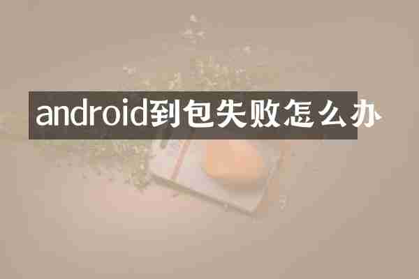 android到包失败怎么办
