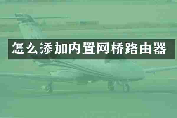 怎么添加内置网桥路由器