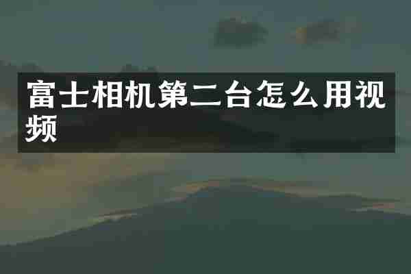 富士相机第二台怎么用视频