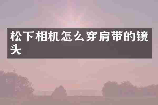 松下相机怎么穿肩带的镜头