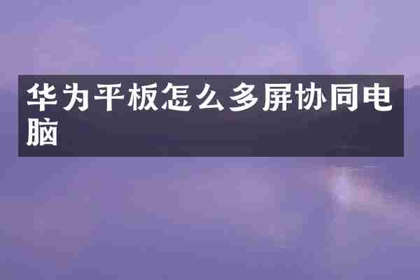 华为平板怎么多屏协同电脑
