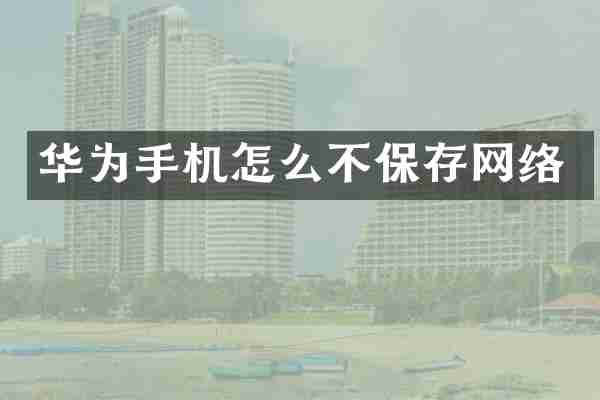 华为手机怎么不保存网络