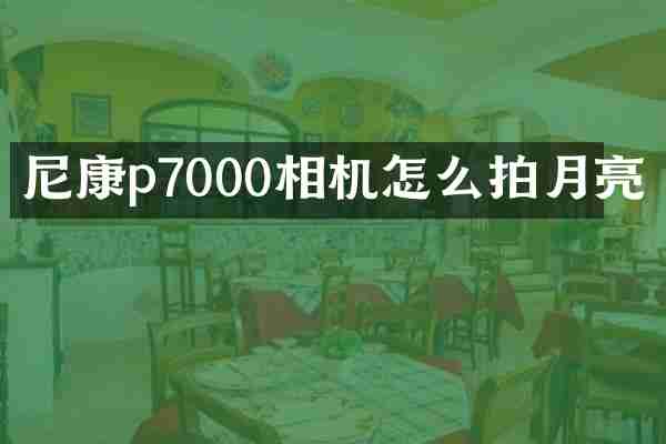 尼康p7000相机怎么拍月亮