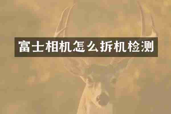富士相机怎么拆机检测