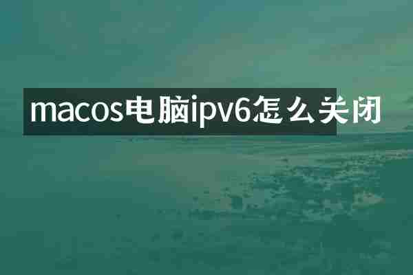 macos电脑ipv6怎么关闭