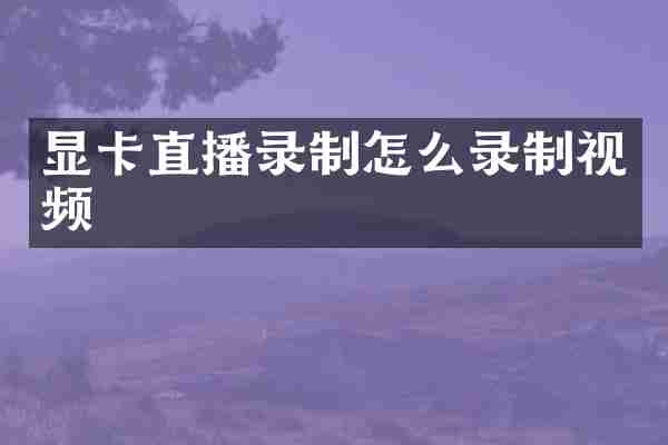 显卡直播录制怎么录制视频