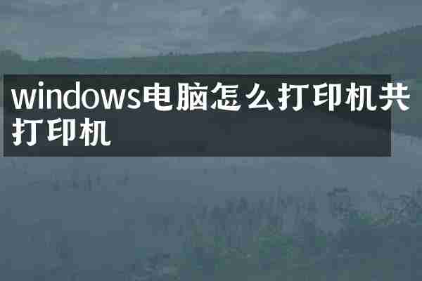 windows电脑怎么打印机共享打印机